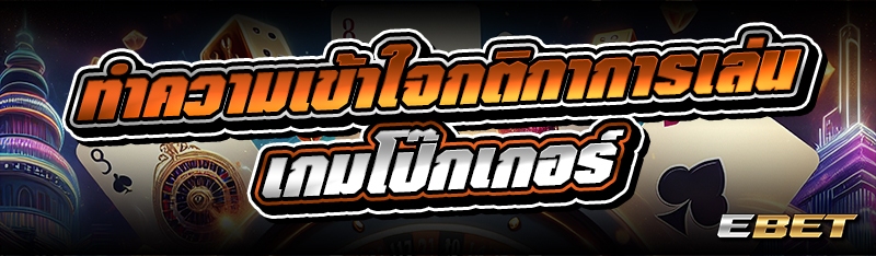 ทำความเข้าใจกติกาการเล่น เกมโป๊กเกอร์