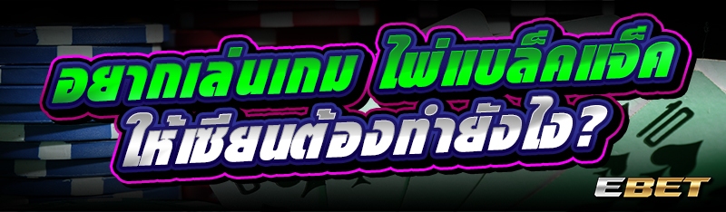 อยากเล่นเกม ไพ่แบล็คแจ็ค ให้เซียนต้องทำยังไง?