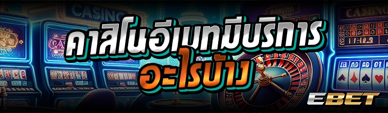 คาสิโนอีเบทมีบริการอะไรบ้าง