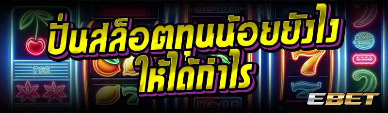 ปั่นสล็อตทุนน้อยยังไงให้ได้กำไร